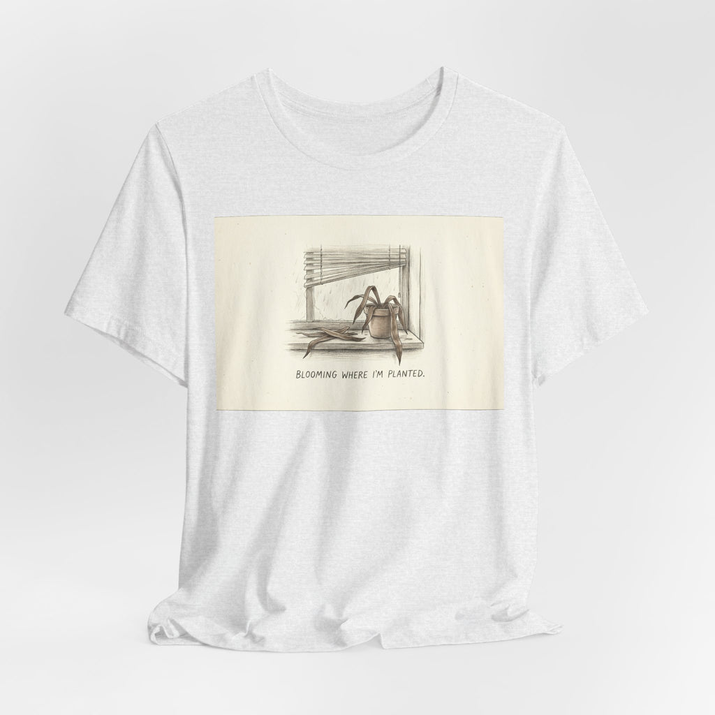 BLOOMING WHERE I'M PLANTED. — Dead Plant Tee · Funny Office Humor Shirt