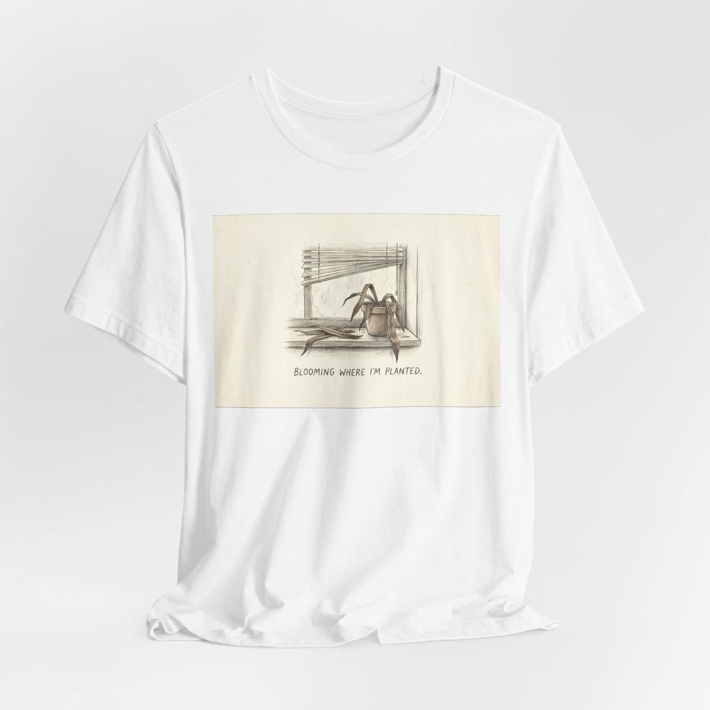 BLOOMING WHERE I'M PLANTED. — Dead Plant Tee · Funny Office Humor Shirt